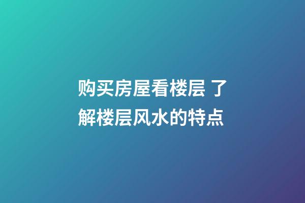 购买房屋看楼层 了解楼层风水的特点